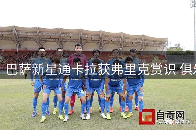 巴萨新星通卡拉获弗里克赏识 俱乐部制定渐进培养方案
