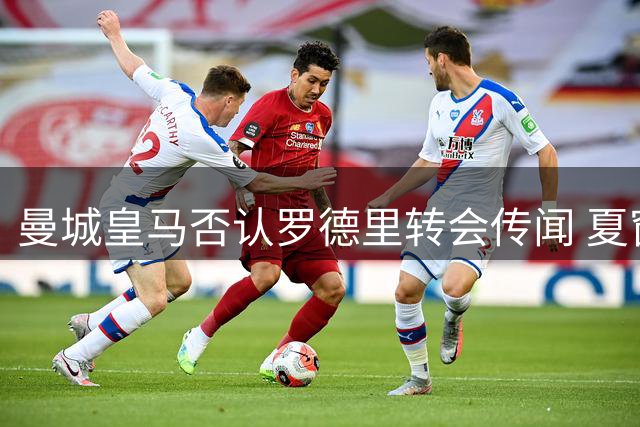 曼城皇马否认罗德里转会传闻 夏窗大戏仍未上演
