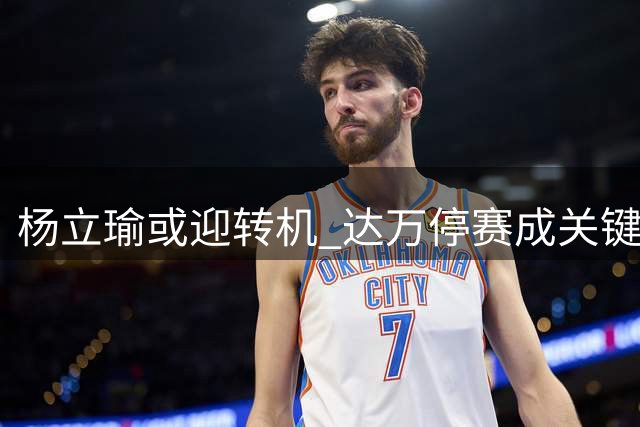 杨立瑜或迎转机 达万停赛成关键契机