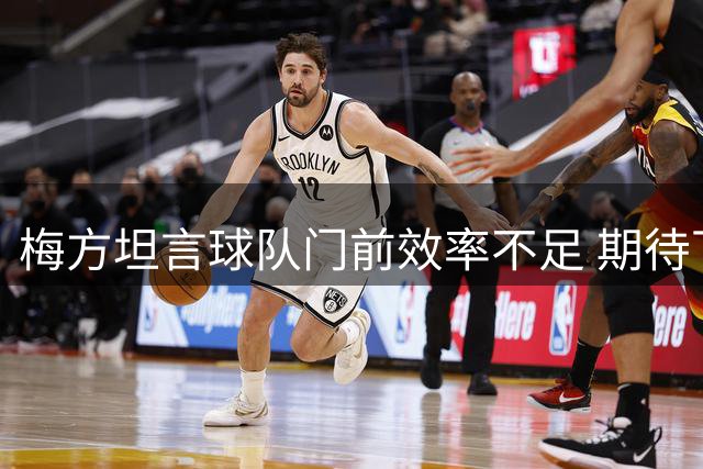 梅方坦言球队门前效率不足 期待下轮联赛有所突破