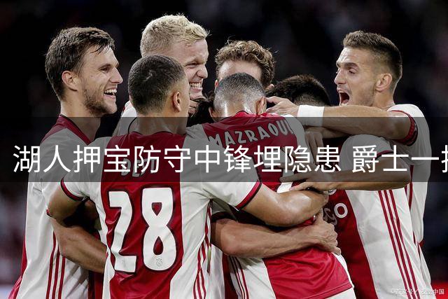 湖人押宝防守中锋埋隐患 爵士一换四交易获重建筹码