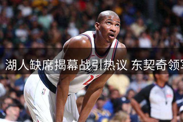 湖人缺席揭幕战引热议 东契奇领军仍遭冷落