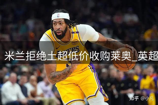 米兰拒绝土超低价收购莱奥 英超多队展开追逐