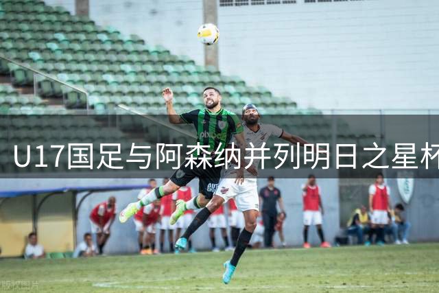 U17国足与阿森纳并列明日之星杯冠军，青岛三将发挥出色